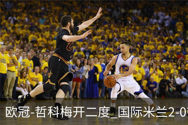 欧冠-哲科梅开二度 国际米兰2-0夺3连胜提前出线